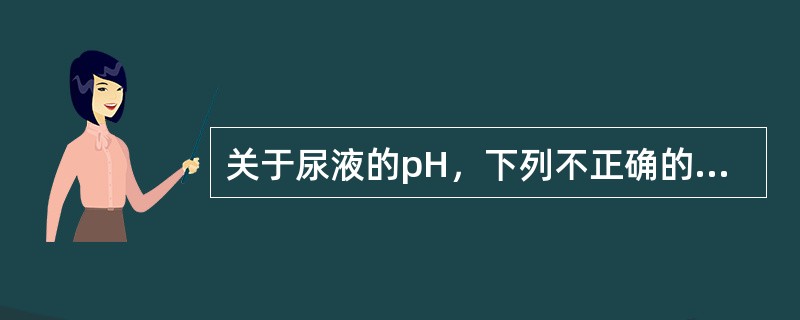 关于尿液的pH，下列不正确的是（）。