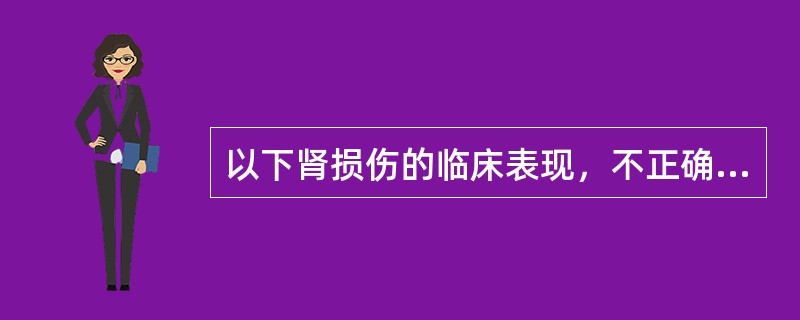 以下肾损伤的临床表现，不正确的是（）。