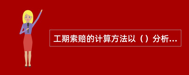 工期索赔的计算方法以（）分析法为主。