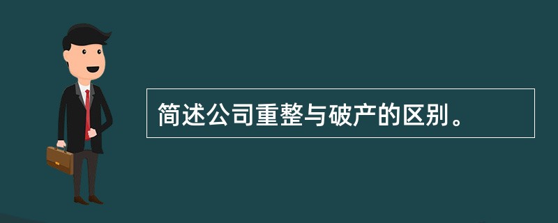 简述公司重整与破产的区别。