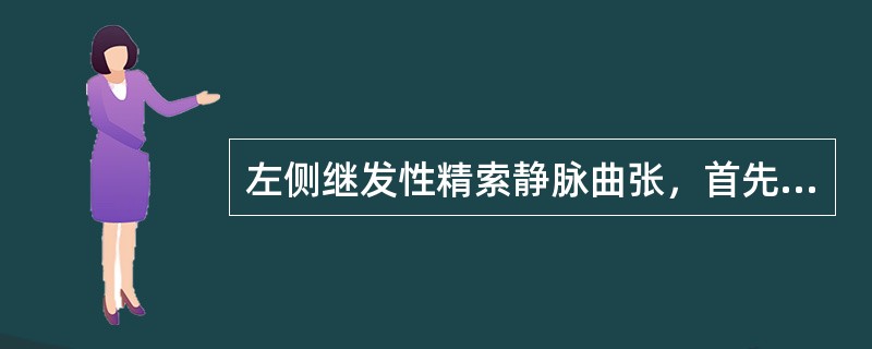 左侧继发性精索静脉曲张，首先要考虑的原因是（）.