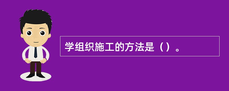 学组织施工的方法是（）。