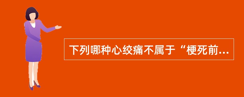 下列哪种心绞痛不属于“梗死前心绞痛”的范畴（）