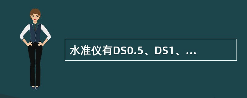 水准仪有DS0.5、DS1、DS3等多种型号，其下标数字0．5、1、3等代表水准