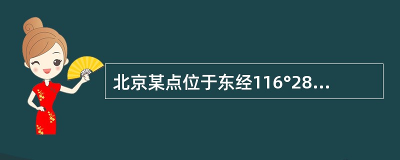 北京某点位于东经116°28′、北纬39°54′，则该点所在6°带的带号及中央子