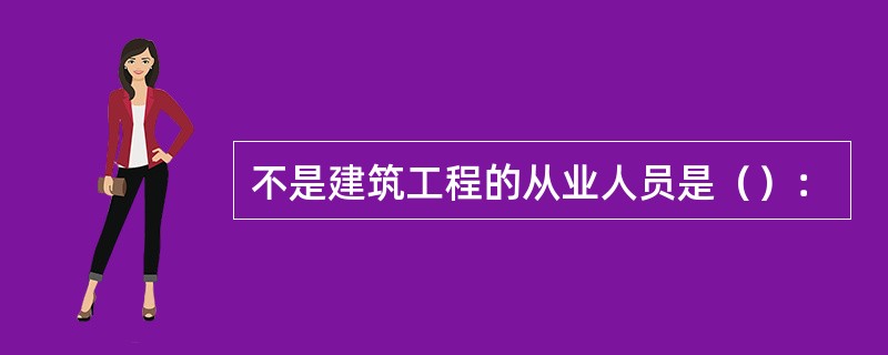 不是建筑工程的从业人员是（）：