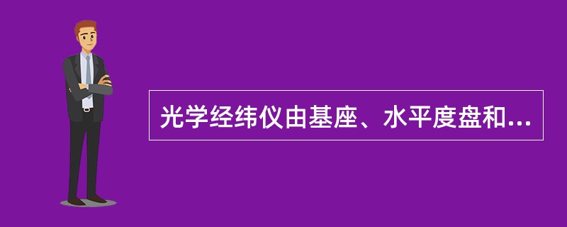 光学经纬仪由基座、水平度盘和下列中哪个部件三部分组成？（）