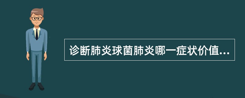 诊断肺炎球菌肺炎哪一症状价值最大（）