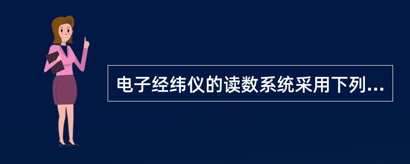 电子经纬仪的读数系统采用下列中的哪种方式（）？