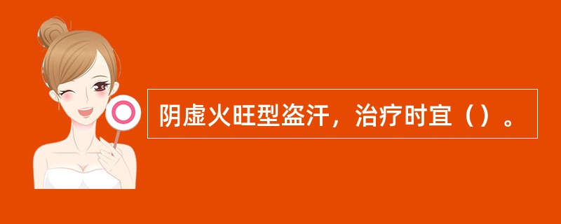 阴虚火旺型盗汗，治疗时宜（）。