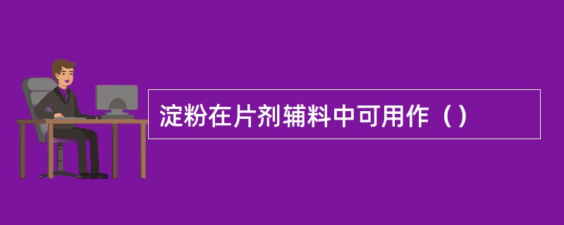 淀粉在片剂辅料中可用作（）