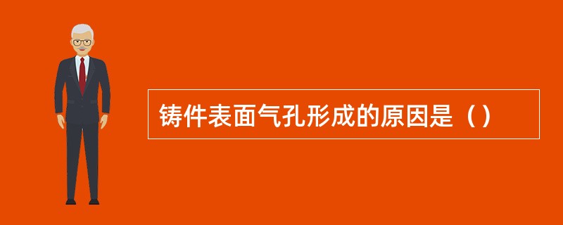 铸件表面气孔形成的原因是（）