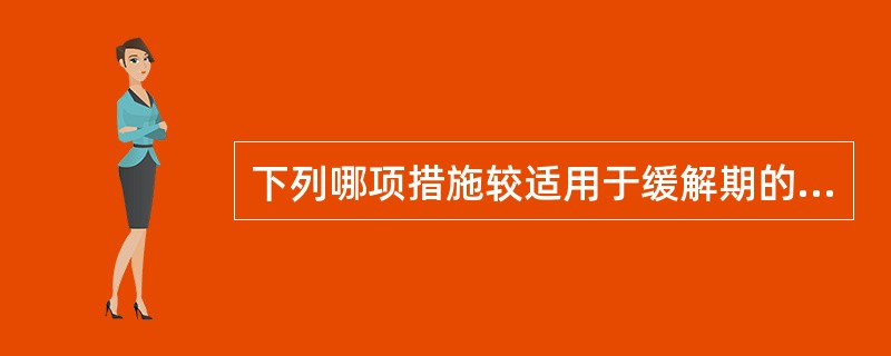 下列哪项措施较适用于缓解期的慢性支气管炎和肺气肿的治疗（）