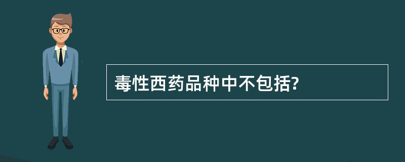 毒性西药品种中不包括?