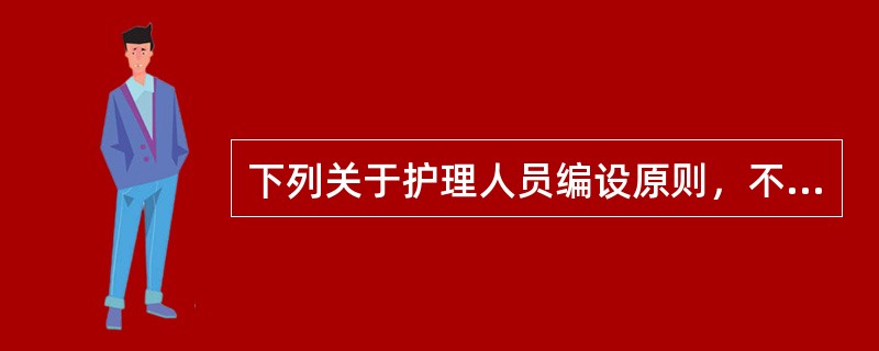 下列关于护理人员编设原则，不正确的是（）。