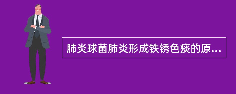 肺炎球菌肺炎形成铁锈色痰的原因是（）