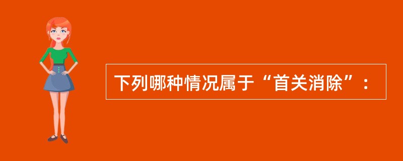 下列哪种情况属于“首关消除”：