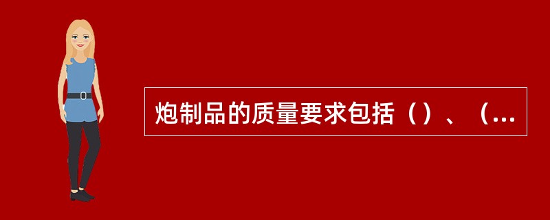 炮制品的质量要求包括（）、（）、色泽、气味、（）、灰分、浸出物、有效成分、有毒成