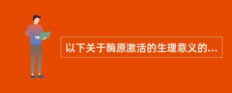 以下关于酶原激活的生理意义的叙述，正确的是（）。