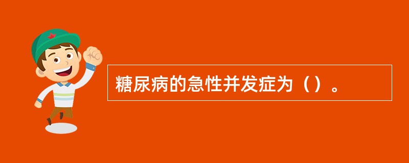 糖尿病的急性并发症为（）。