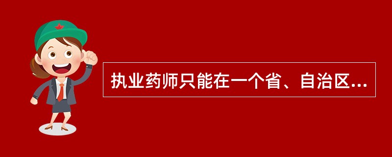 执业药师只能在一个省、自治区、直辖市注册。