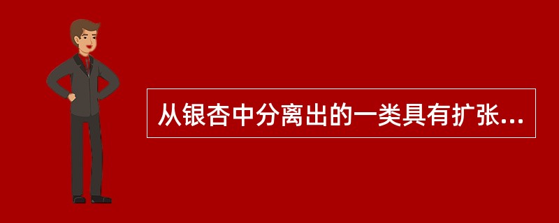 从银杏中分离出的一类具有扩张冠状血管和增加脑血流量作用的成分是（）。