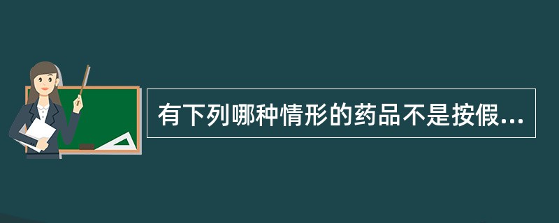 有下列哪种情形的药品不是按假药论处？