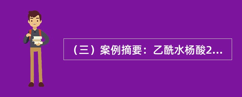 （三）案例摘要：乙酰水杨酸268g，对乙酰氨基酚136g，咖啡因33.4g，淀粉