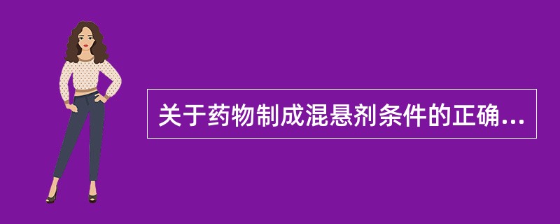 关于药物制成混悬剂条件的正确表述有（）