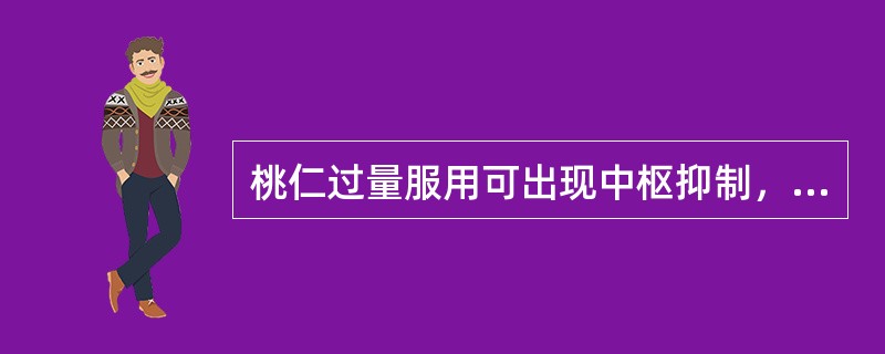 桃仁过量服用可出现中枢抑制，严重者致呼吸衰竭（）