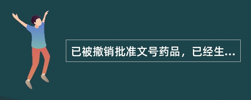 已被撤销批准文号药品，已经生产的可销售和使用。