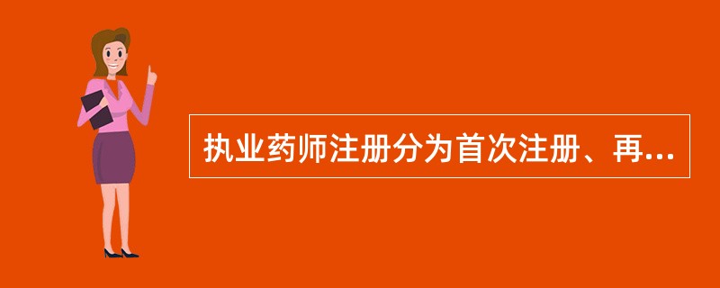 执业药师注册分为首次注册、再次注册、变更注册和注销注册。