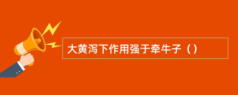 大黄泻下作用强于牵牛子（）