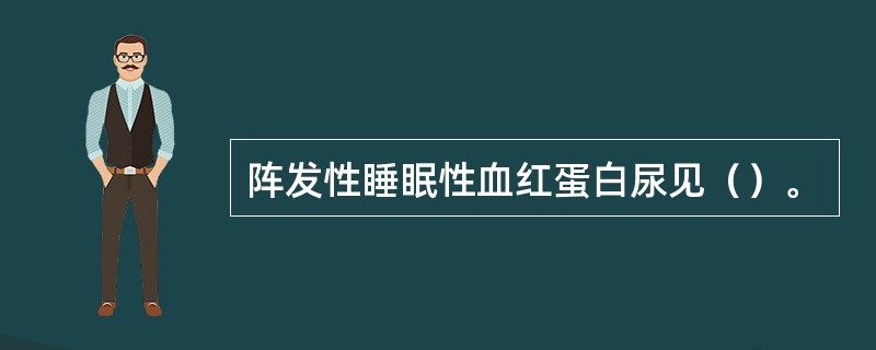 阵发性睡眠性血红蛋白尿见（）。