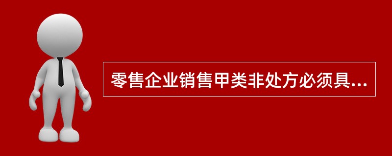 零售企业销售甲类非处方必须具备（）?