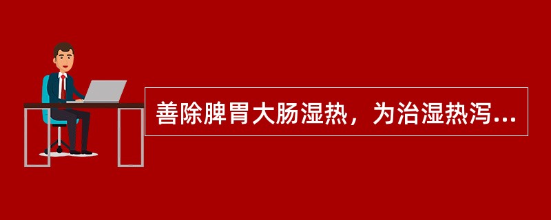 善除脾胃大肠湿热，为治湿热泻痢要药的是