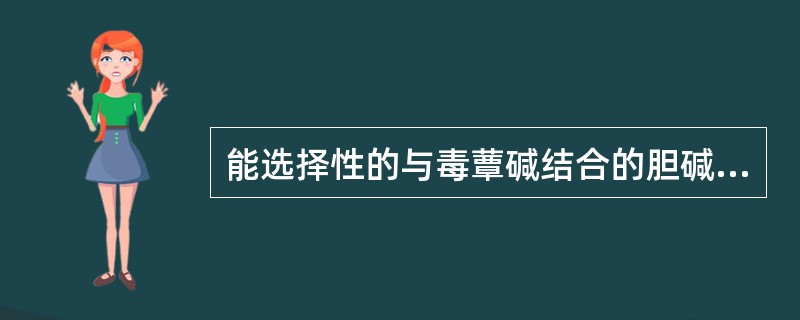 能选择性的与毒蕈碱结合的胆碱受体称为：