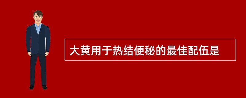 大黄用于热结便秘的最佳配伍是