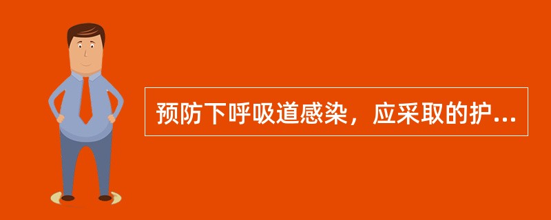 预防下呼吸道感染，应采取的护理措施有（）。