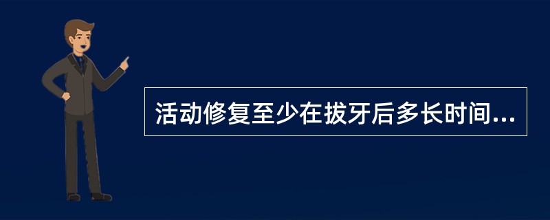 活动修复至少在拔牙后多长时间进行（）