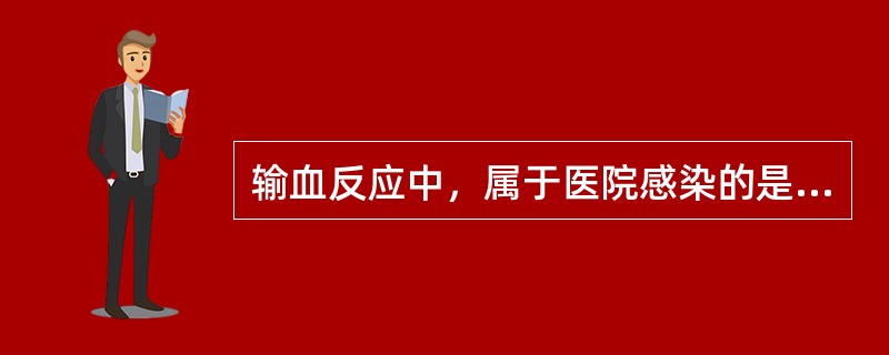 输血反应中，属于医院感染的是（）。