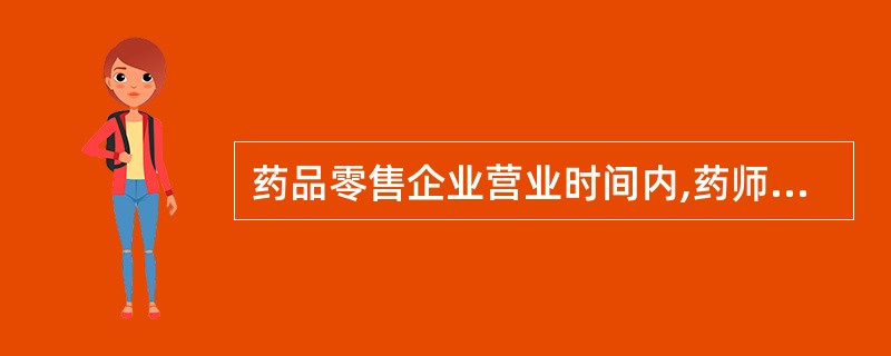 药品零售企业营业时间内,药师应佩戴《上岗证》并在岗。