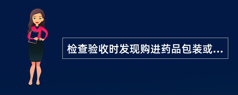 检查验收时发现购进药品包装或者标签不完整的,不予购进。