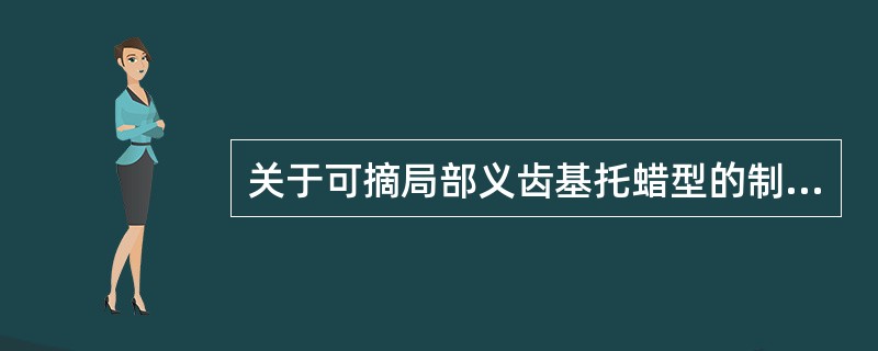 关于可摘局部义齿基托蜡型的制作要求，下列哪项不正确（）