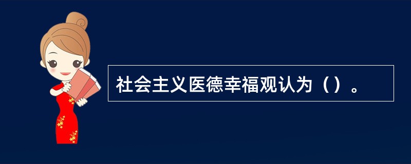 社会主义医德幸福观认为（）。