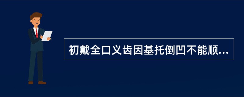 初戴全口义齿因基托倒凹不能顺利就位时，应（）