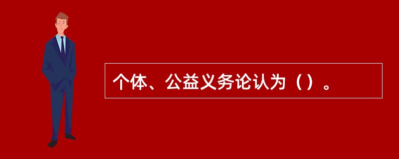 个体、公益义务论认为（）。