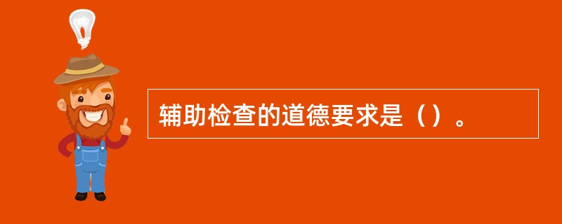 辅助检查的道德要求是（）。