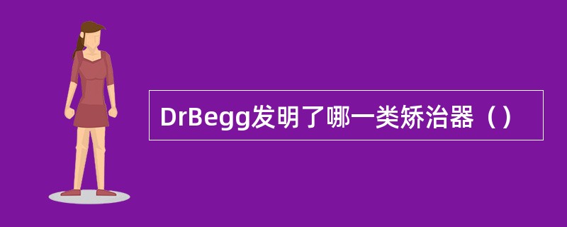 DrBegg发明了哪一类矫治器（）