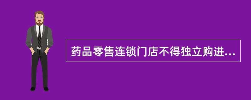 药品零售连锁门店不得独立购进药品。